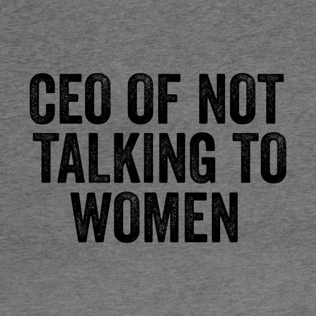 CEO Of Not Talking To Women T-Shirt, Humor T-shirt, Funny Gift, Funny Meme by CamavIngora